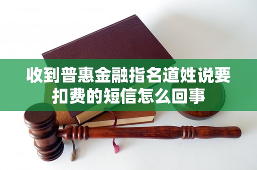 收到普惠金融指名道姓说要扣费的短信怎么回事 收到普惠金融指名道姓说要扣费的短信怎么回事