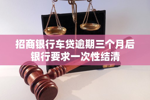 招商銀行車貸逾期三個(gè)月后銀行要求一次性結(jié)清