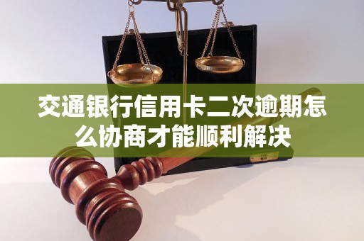 交通銀行信用卡二次逾期怎么協(xié)商才能順利解決