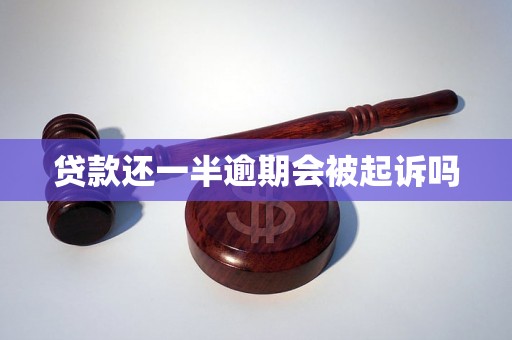 贷款还一半逾期会被起诉吗