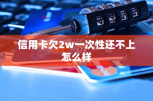 信用卡欠2w一次性还不上怎么样