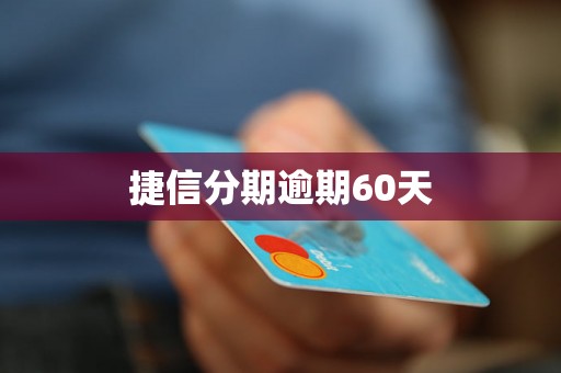 捷信分期逾期60天 捷信分期逾期60天