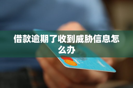 借款逾期了收到威胁信息怎么办