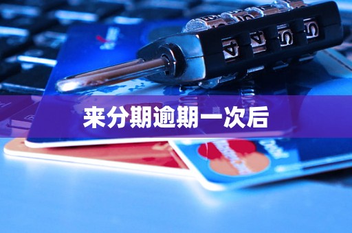 来分期逾期一次后 来分期逾期一次后