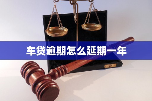 车贷逾期怎么延期一年 车贷逾期怎么延期一年