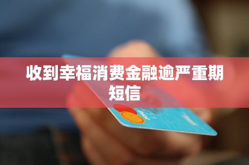 收到幸福消費金融逾嚴(yán)重期短信