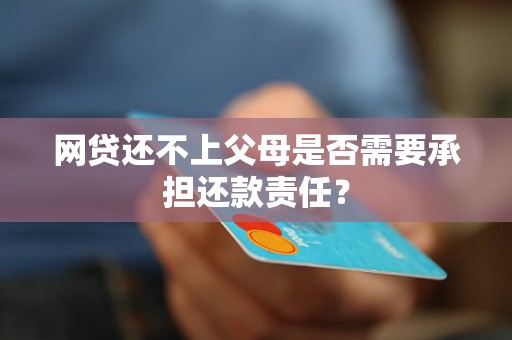 網(wǎng)貸還不上父母是否需要承擔還款責任？