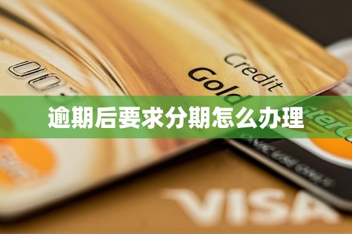 逾期后要求分期怎么办理 逾期后要求分期怎么办理