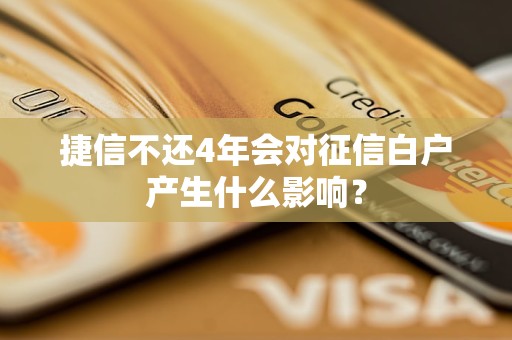 捷信不還4年會對征信白戶產(chǎn)生什么影響？