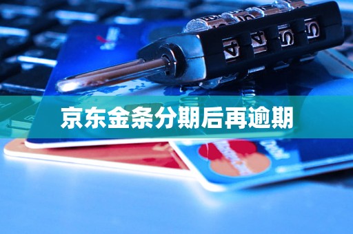 京东金条分期后再逾期 京东金条分期后再逾期