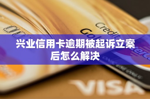 興業(yè)信用卡逾期被起訴立案后怎么解決