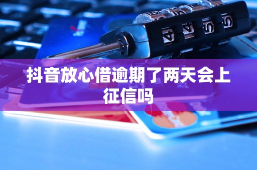 抖音放心借逾期了两天会上征信吗