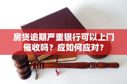 房貸逾期嚴(yán)重銀行可以上門催收嗎？應(yīng)如何應(yīng)對？