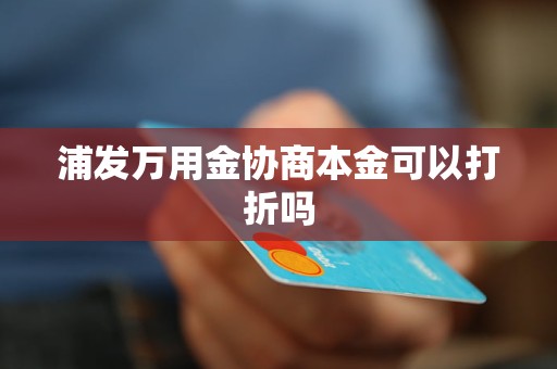 浦發(fā)萬用金協(xié)商本金可以打折嗎