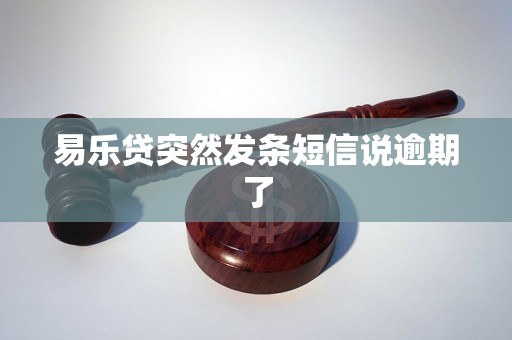 易乐贷突然发条短信说逾期了 易乐贷突然发条短信说逾期了