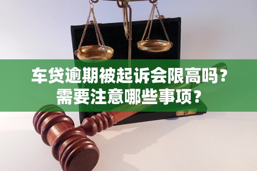 車貸逾期被起訴會限高嗎？需要注意哪些事項？