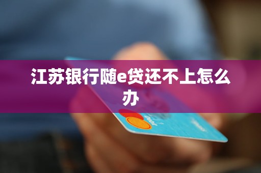 江蘇銀行隨e貸還不上怎么辦