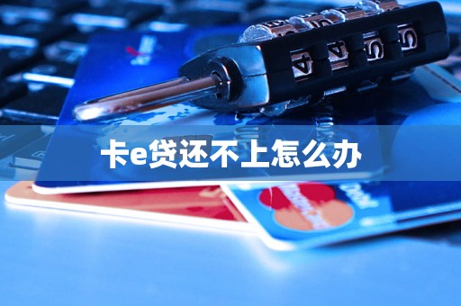 卡e贷还不上怎么办 卡e贷还不上怎么办