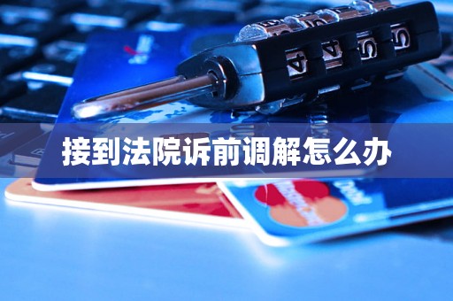 接到法院诉前调解怎么办