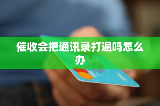 催收會(huì)把通訊錄打遍嗎怎么辦