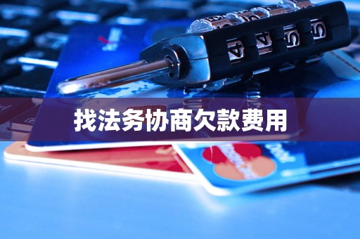 找法务协商欠款费用 找法务协商欠款费用