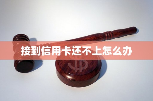 接到信用卡还不上怎么办