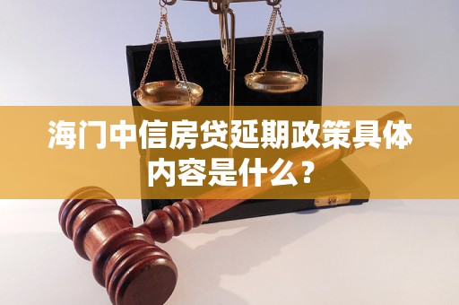 海門中信房貸延期政策具體內(nèi)容是什么？