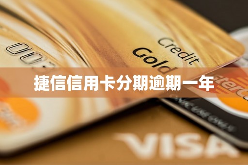 捷信信用卡分期逾期一年