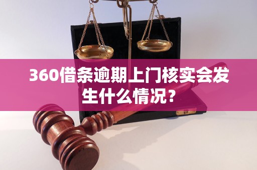 360借條逾期上門(mén)核實(shí)會(huì)發(fā)生什么情況？