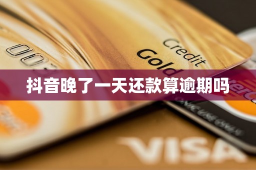 抖音晚了一天还款算逾期吗