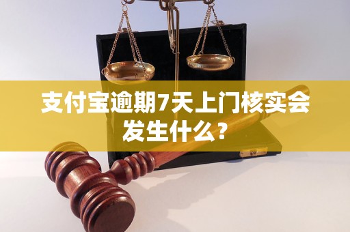 支付寶逾期7天上門核實會發(fā)生什么？