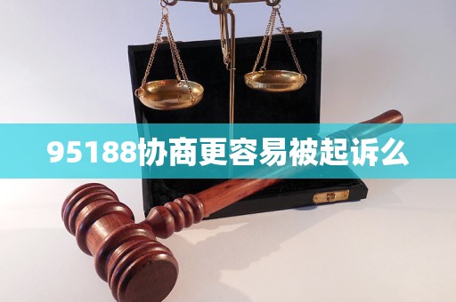 95188協(xié)商更容易被起訴么