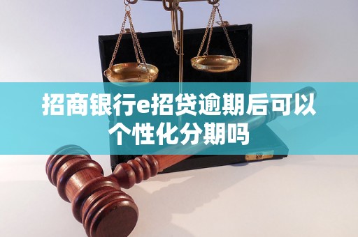 招商银行e招贷逾期后可以个性化分期吗