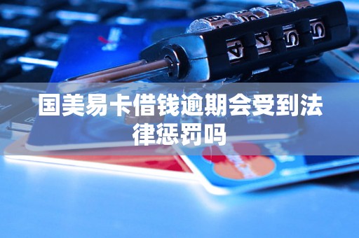 国美易卡借钱逾期会受到法律惩罚吗
