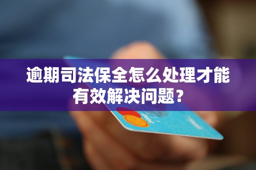 逾期司法保全怎么處理才能有效解決問題？