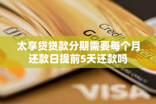 太享贷贷款分期需要每个月还款日提前5天还款吗