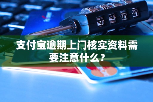 支付寶逾期上門核實資料需要注意什么？