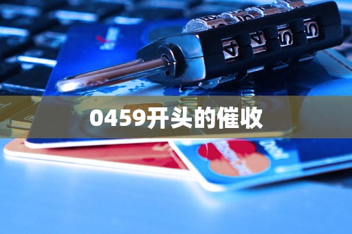 0459开头的催收 0459开头的催收