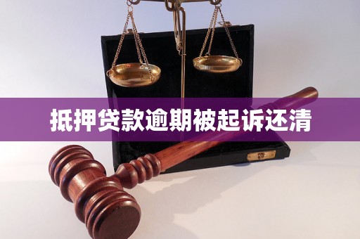 抵押贷款逾期被起诉还清 抵押贷款逾期被起诉还清