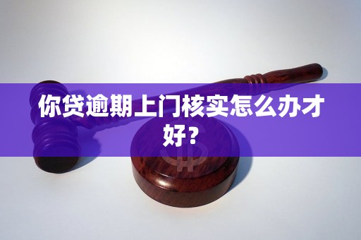 你貸逾期上門核實(shí)怎么辦才好？