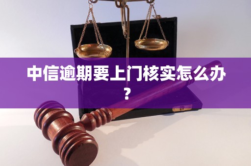 中信逾期要上門核實怎么辦？