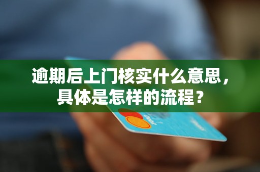 逾期后上門核實什么意思，具體是怎樣的流程？