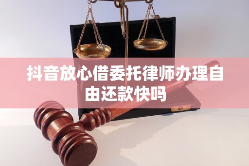 抖音放心借委托律师办理自由还款快吗