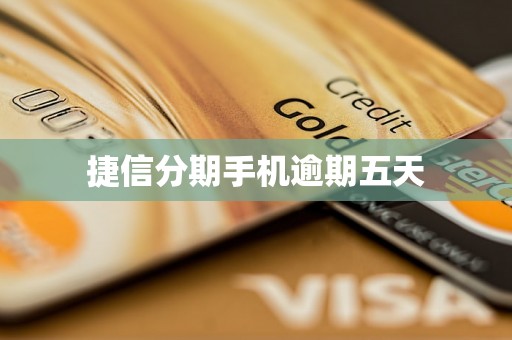 捷信分期手机逾期五天 捷信分期手机逾期五天