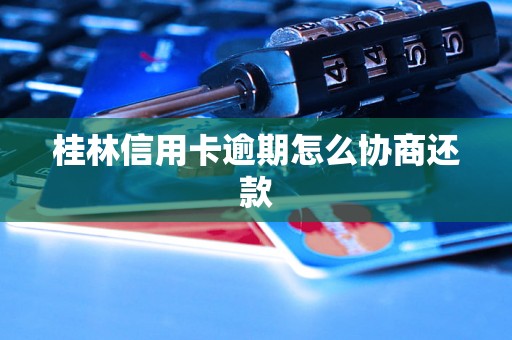 桂林信用卡逾期怎么协商还款