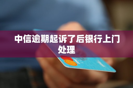 中信逾期起訴了后銀行上門處理