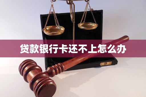 贷款银行卡还不上怎么办