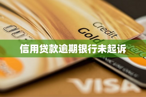 信用贷款逾期银行未起诉 信用贷款逾期银行未起诉
