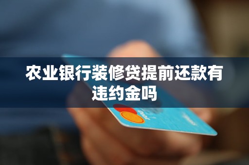 農(nóng)業(yè)銀行裝修貸提前還款有違約金嗎