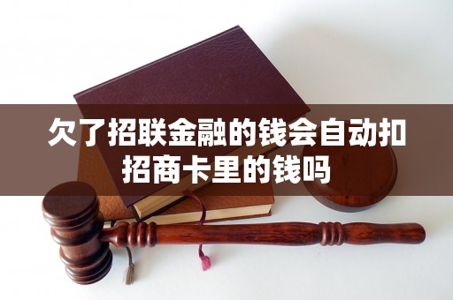 欠了招联金融的钱会自动扣招商卡里的钱吗